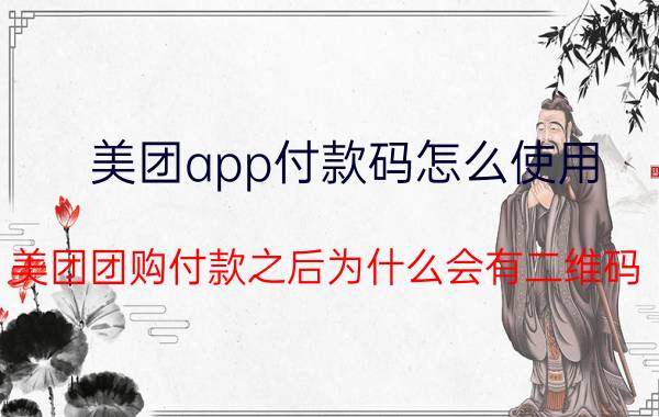 美团app付款码怎么使用 美团团购付款之后为什么会有二维码？